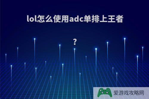 lol怎么使用adc单排上王者?