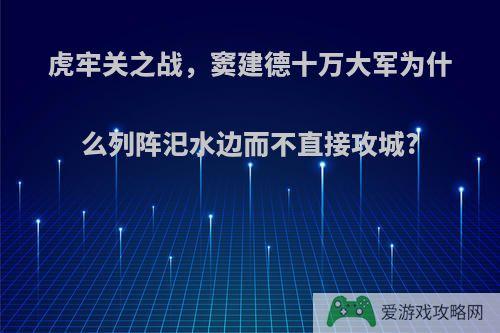 虎牢关之战，窦建德十万大军为什么列阵汜水边而不直接攻城?