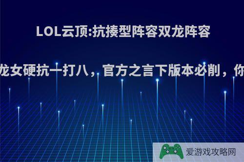 LOL云顶:抗揍型阵容双龙阵容，全程龙女硬抗一打八，官方之言下版本必削，你怎么看?