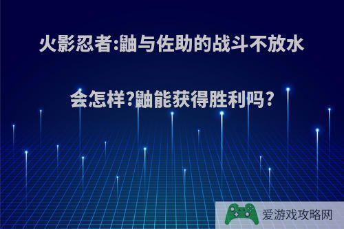 火影忍者:鼬与佐助的战斗不放水会怎样?鼬能获得胜利吗?