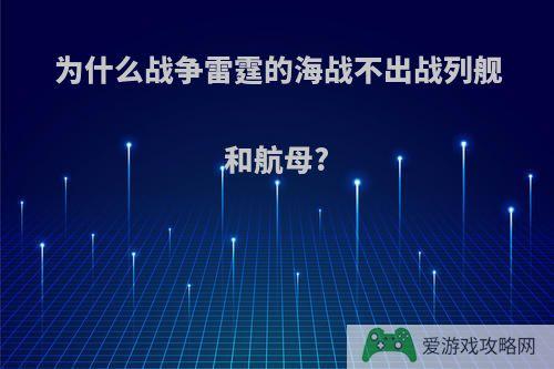 为什么战争雷霆的海战不出战列舰和航母?