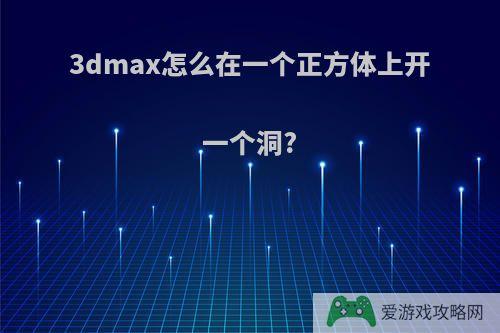 3dmax怎么在一个正方体上开一个洞?