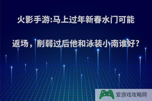 火影手游:马上过年新春水门可能返场，削弱过后他和泳装小南谁好?