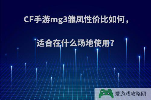 CF手游mg3雏凤性价比如何，适合在什么场地使用?