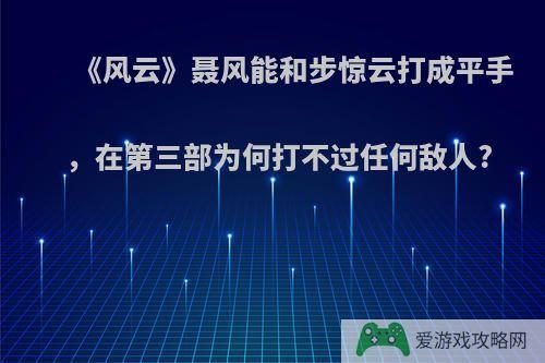 《风云》聂风能和步惊云打成平手，在第三部为何打不过任何敌人?