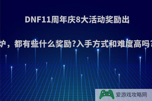 DNF11周年庆8大活动奖励出炉，都有些什么奖励?入手方式和难度高吗?