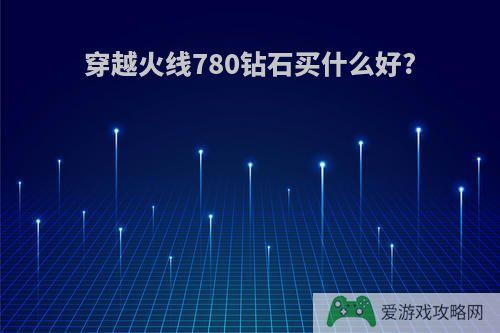 穿越火线780钻石买什么好?