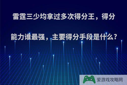 雷霆三少均拿过多次得分王，得分能力谁最强，主要得分手段是什么?