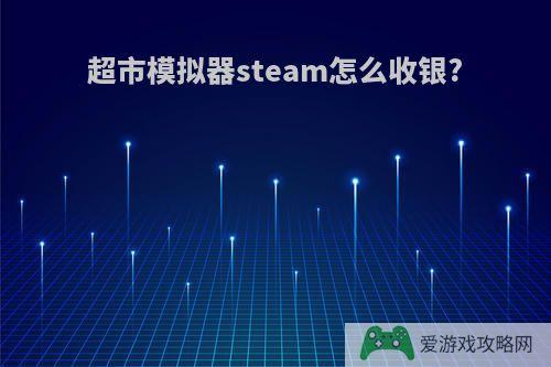 超市模拟器steam怎么收银?