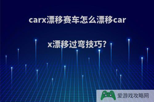 carx漂移赛车怎么漂移carx漂移过弯技巧?