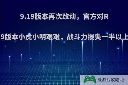 9.19版本再次改动，官方对RNG制裁再升级，S9版本小虎小明艰难，战斗力损失一半以上，他们能进8强吗?