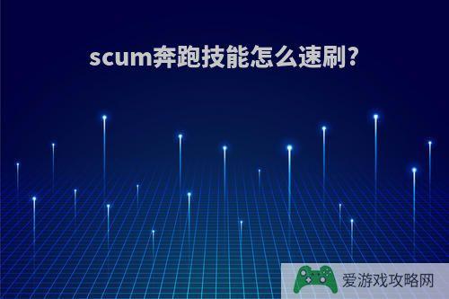 scum奔跑技能怎么速刷?