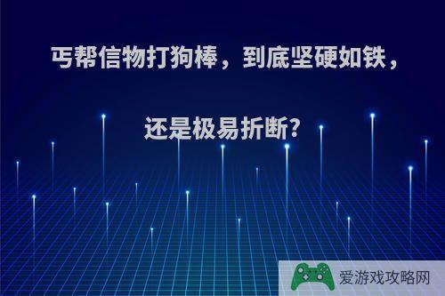 丐帮信物打狗棒，到底坚硬如铁，还是极易折断?