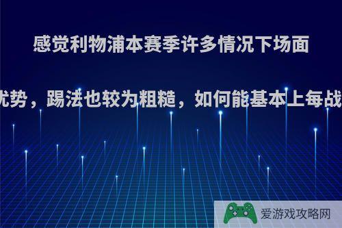 感觉利物浦本赛季许多情况下场面不占优势，踢法也较为粗糙，如何能基本上每战必胜?