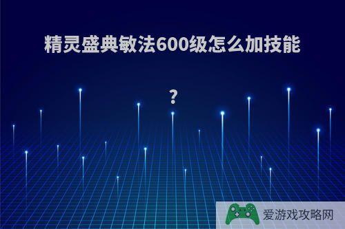 精灵盛典敏法600级怎么加技能?