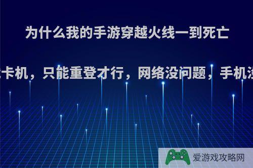 为什么我的手游穿越火线一到死亡回放就卡机，只能重登才行，网络没问题，手机没问题?