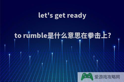 let's get ready to rumble是什么意思在拳击上?