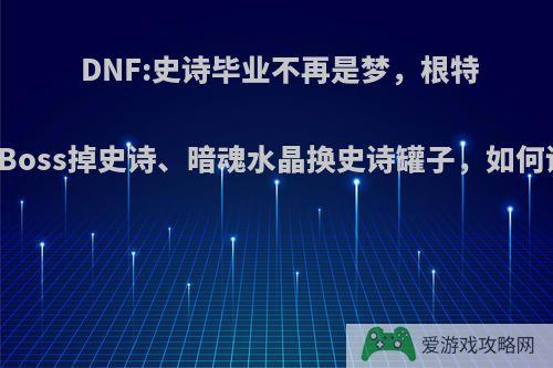 DNF:史诗毕业不再是梦，根特皇宫Boss掉史诗、暗魂水晶换史诗罐子，如何评价?