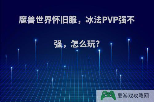 魔兽世界怀旧服，冰法PVP强不强，怎么玩?