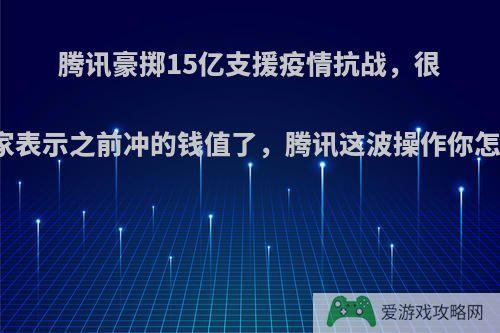 腾讯豪掷15亿支援疫情抗战，很多玩家表示之前冲的钱值了，腾讯这波操作你怎么看?