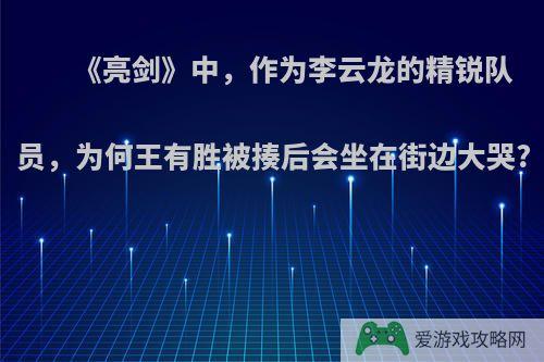 《亮剑》中，作为李云龙的精锐队员，为何王有胜被揍后会坐在街边大哭?