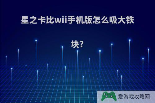 星之卡比wii手机版怎么吸大铁块?