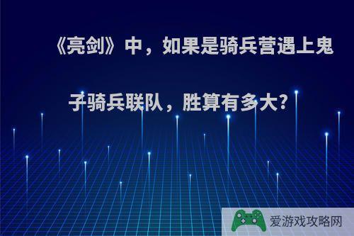 《亮剑》中，如果是骑兵营遇上鬼子骑兵联队，胜算有多大?