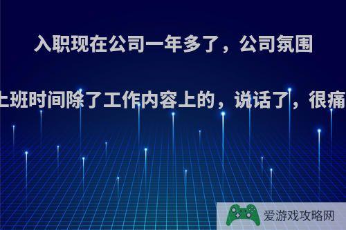 入职现在公司一年多了，公司氛围很压抑，上班时间除了工作内容上的，说话了，很痛苦怎么办?