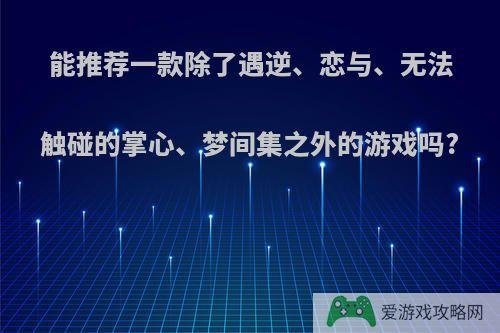 能推荐一款除了遇逆、恋与、无法触碰的掌心、梦间集之外的游戏吗?