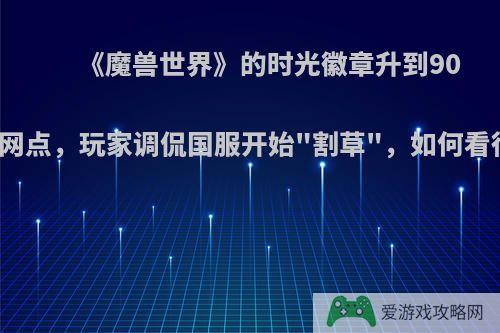 《魔兽世界》的时光徽章升到90战网点，玩家调侃国服开始