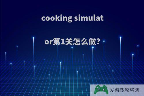 cooking simulator第1关怎么做?