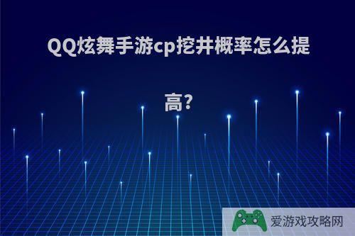 QQ炫舞手游cp挖井概率怎么提高?