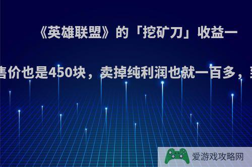 《英雄联盟》的「挖矿刀」收益一共450块，售价也是450块，卖掉纯利润也就一百多，到底赚在哪?