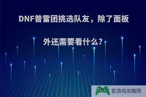 DNF普雷团挑选队友，除了面板外还需要看什么?