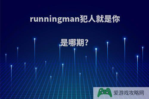 runningman犯人就是你是哪期?