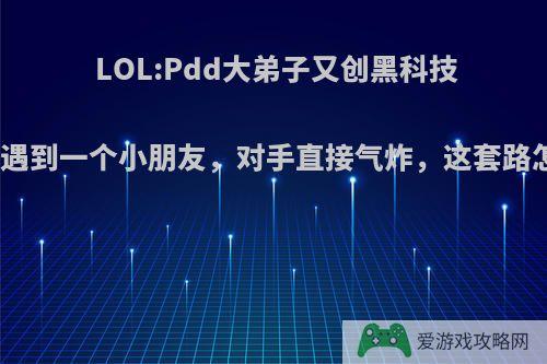 LOL:Pdd大弟子又创黑科技剑圣，遇到一个小朋友，对手直接气炸，这套路怎么样?