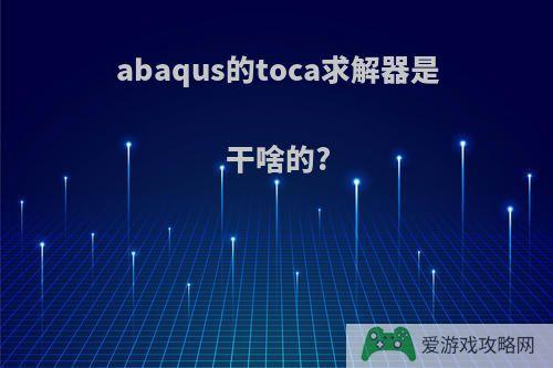 abaqus的toca求解器是干啥的?