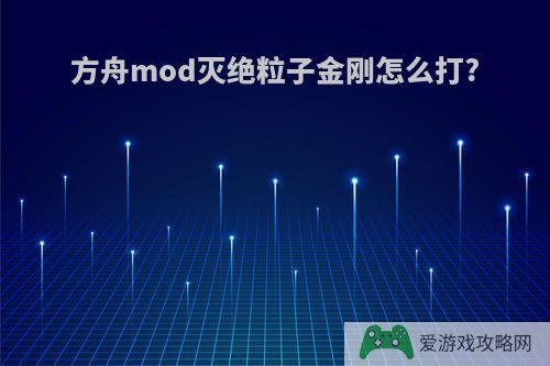 方舟mod灭绝粒子金刚怎么打?