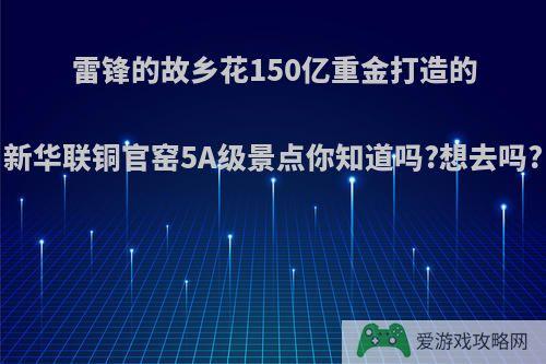 雷锋的故乡花150亿重金打造的新华联铜官窑5A级景点你知道吗?想去吗?