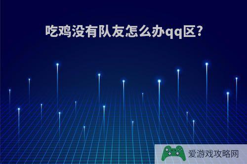 吃鸡没有队友怎么办qq区?