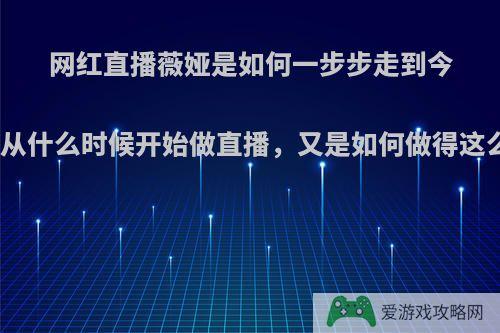 网红直播薇娅是如何一步步走到今天，她是从什么时候开始做直播，又是如何做得这么成功的?