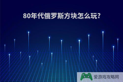 80年代俄罗斯方块怎么玩?