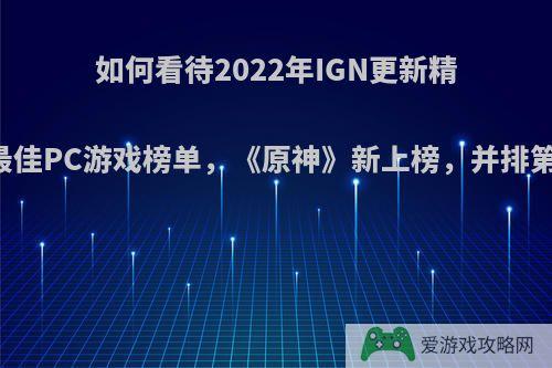 如何看待2022年IGN更新精选25大最佳PC游戏榜单，《原神》新上榜，并排第十八位?