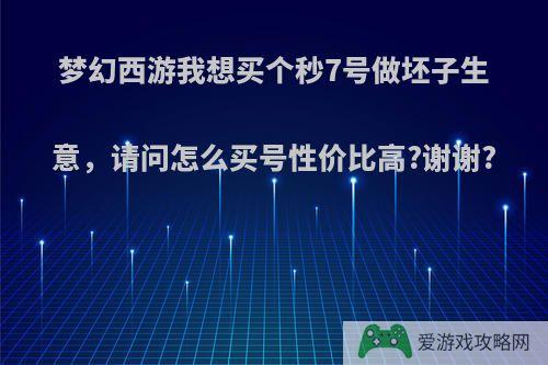 梦幻西游我想买个秒7号做坯子生意，请问怎么买号性价比高?谢谢?