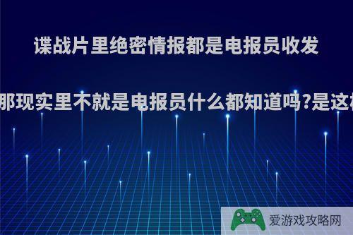 谍战片里绝密情报都是电报员收发的，那现实里不就是电报员什么都知道吗?是这样吗?