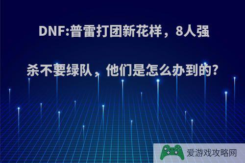 DNF:普雷打团新花样，8人强杀不要绿队，他们是怎么办到的?