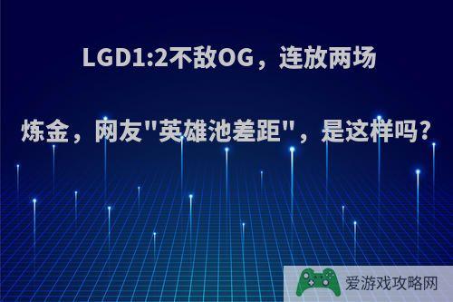 LGD1:2不敌OG，连放两场炼金，网友