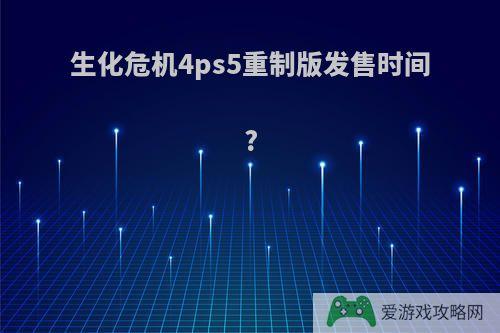 生化危机4ps5重制版发售时间?