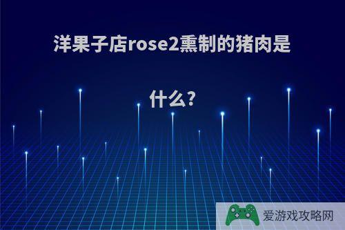 洋果子店rose2熏制的猪肉是什么?