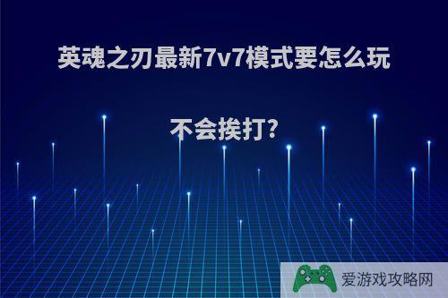 英魂之刃最新7v7模式要怎么玩不会挨打?